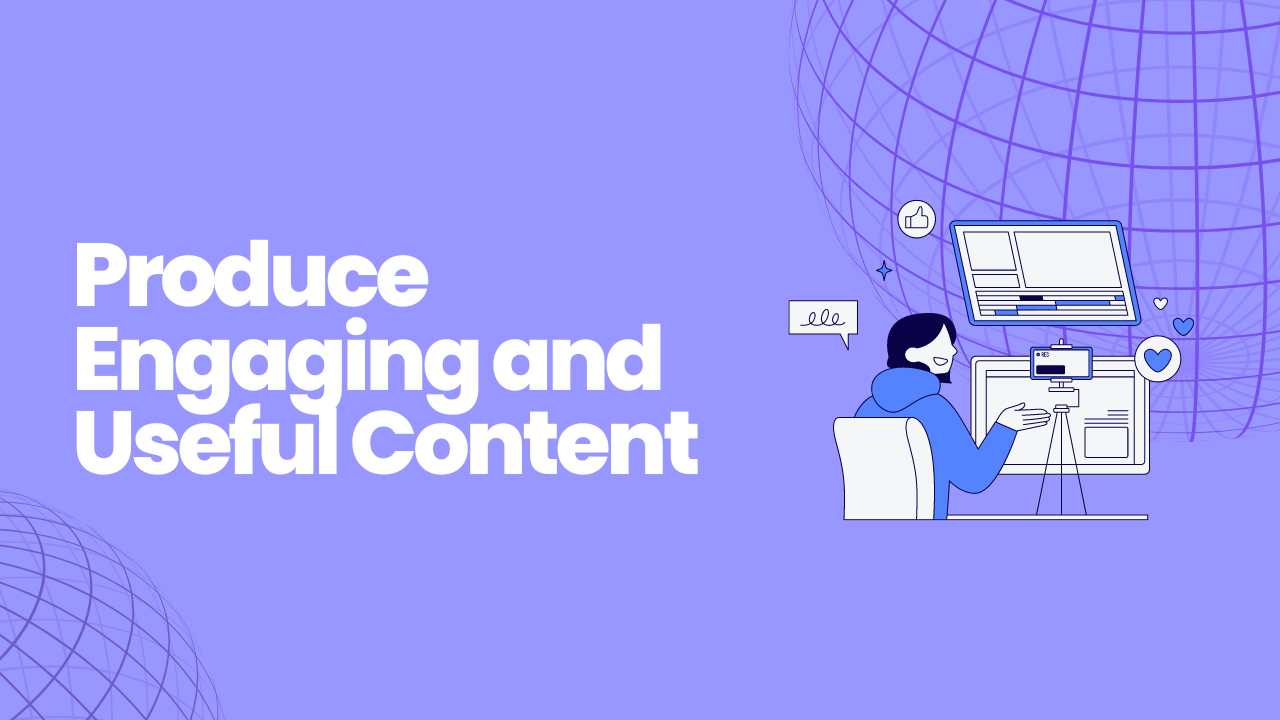 Produce Engaging and Useful Content